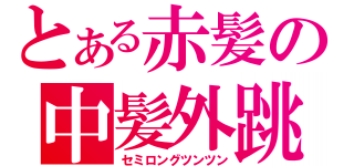 とある赤髪の中髪外跳（セミロングツンツン）