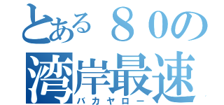 とある８０の湾岸最速伝説（バカヤロー）