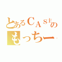 とあるＣＡＳ主のもっちー（）