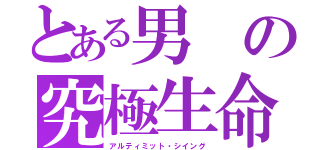 とある男の究極生命体（アルティミット・シイング）