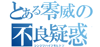 とある零威の不良疑惑（シンジツハイツモヒトツ）