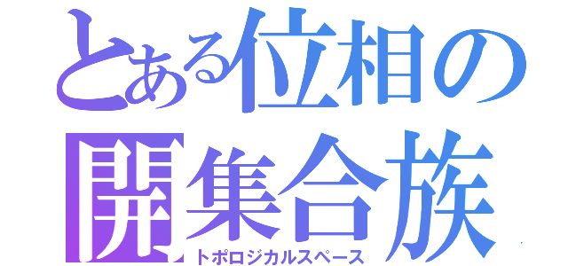 とある位相の開集合族（トポロジカルスペース）