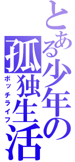 とある少年の孤独生活（ボッチライフ）