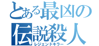 とある最凶の伝説殺人（レジェンドキラー）