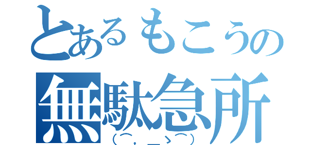 とあるもこうの無駄急所（（⌒，＿ゝ⌒））