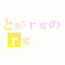 とあるｒｇのｒｇ（ｇｒ）