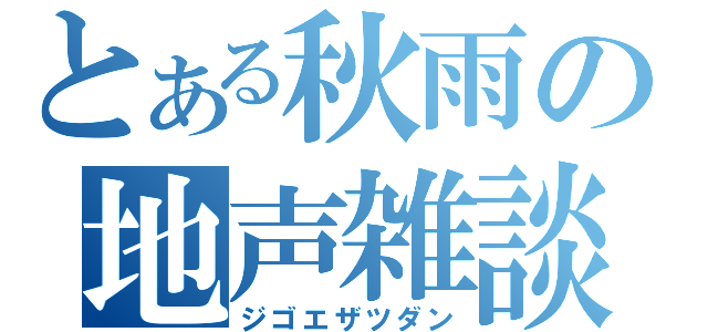 とある秋雨の地声雑談（ジゴエザツダン）