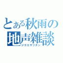 とある秋雨の地声雑談（ジゴエザツダン）