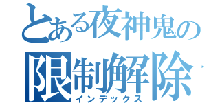 とある夜神鬼の限制解除（インデックス）