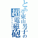 とある東山男子部の超電磁砲（じぇじぇじぇ）