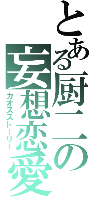 とある厨二の妄想恋愛（カオスストーリー）