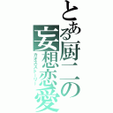 とある厨二の妄想恋愛（カオスストーリー）