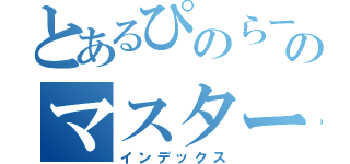 とあるぴのらーのマスターへの物語（インデックス）