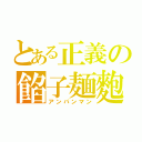 とある正義の餡子麺麭男（アンパンマン）