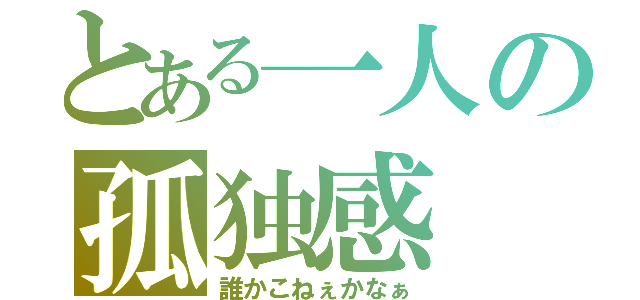 とある一人の孤独感（誰かこねぇかなぁ）