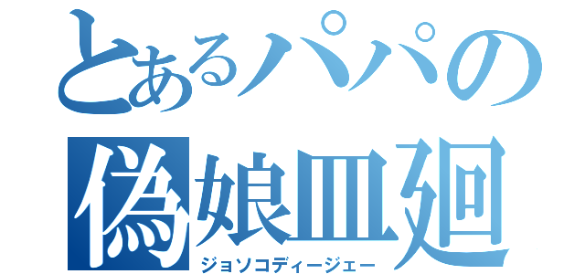 とあるパパの偽娘皿廻（ジョソコディージェー）