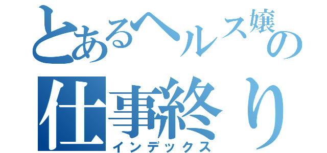 とあるヘルス嬢の仕事終りに（インデックス）