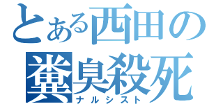 とある西田の糞臭殺死（ナルシスト）