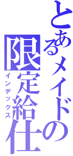 とあるメイドの限定給仕（インデックス）