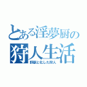 とある淫夢厨の狩人生活（野獣と化した狩人）