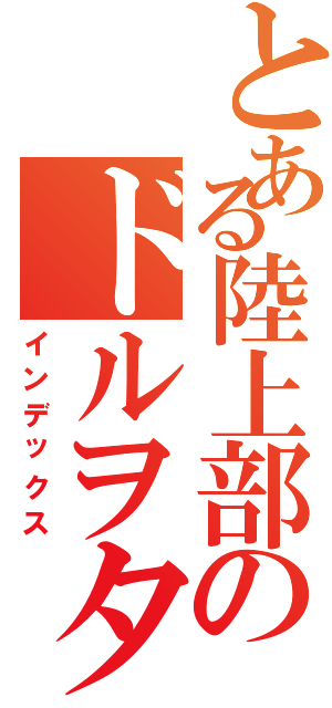 とある陸上部のドルヲタ（インデックス）