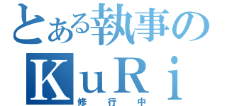 とある執事のＫｕＲｉＨａＲａ（修行中）