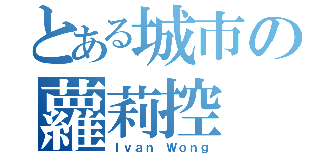 とある城市の蘿莉控（Ｉｖａｎ Ｗｏｎｇ）