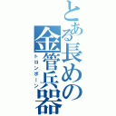 とある長めの金管兵器Ⅱ（トロンボーン）