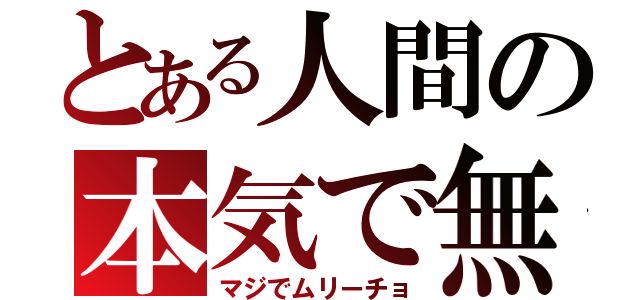 とある人間の本気で無理（マジでムリーチョ）