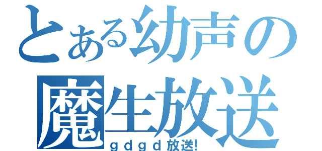 とある幼声の魔生放送！（ｇｄｇｄ放送！）