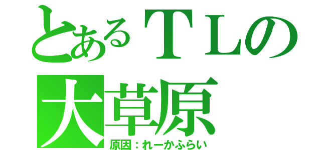 とあるＴＬの大草原（原因：れーかふらい）