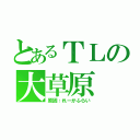 とあるＴＬの大草原（原因：れーかふらい）