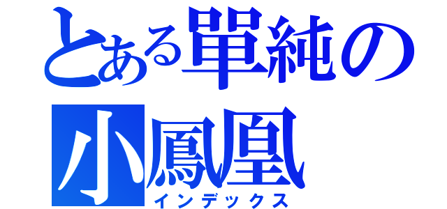 とある單純の小鳳凰（インデックス）