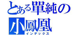 とある單純の小鳳凰（インデックス）