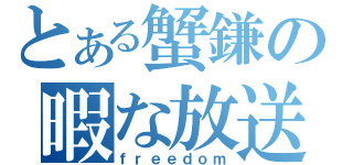 とある蟹鎌の暇な放送局（ｆｒｅｅｄｏｍ）