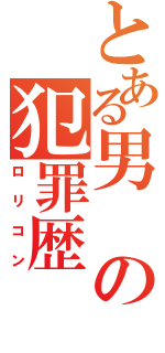 とある男の犯罪歴（ロリコン）