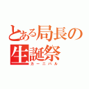 とある局長の生誕祭（カーニバル）