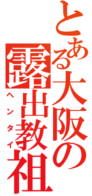 とある大阪の露出教祖（ヘンタイ）