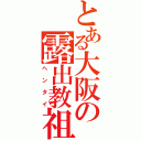 とある大阪の露出教祖（ヘンタイ）