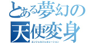 とある夢幻の天使変身（エンジェルジェネレーション）