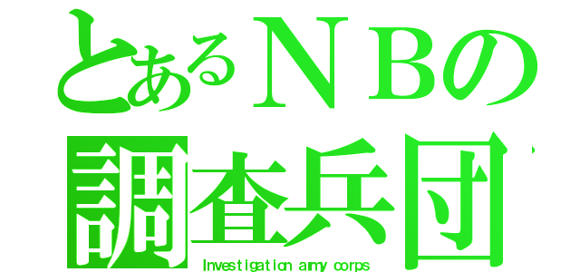 とあるＮＢの調査兵団（Ｉｎｖｅｓｔｉｇａｔｉｏｎ ａｒｍｙ ｃｏｒｐｓ）