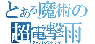 とある魔術の超電撃雨（ジャッジメントレイ）