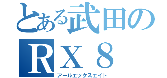 とある武田のＲＸ８（アールエックスエイト）