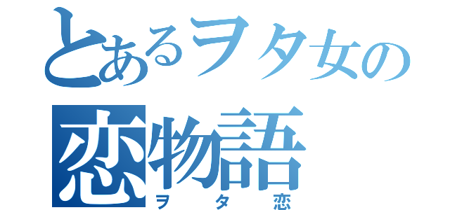 とあるヲタ女の恋物語（ヲタ恋）