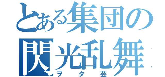 とある集団の閃光乱舞（ヲタ芸）