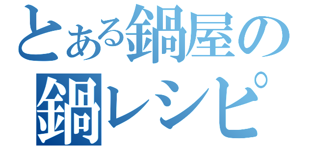 とある鍋屋の鍋レシピ（）