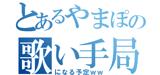 とあるやまぽの歌い手局（になる予定ｗｗ）