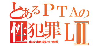 とあるＰＴＡの性犯罪ＬＩＮＥⅡ（氏ねキムチ 出澤剛 森川亮 ネイバー金子智美）