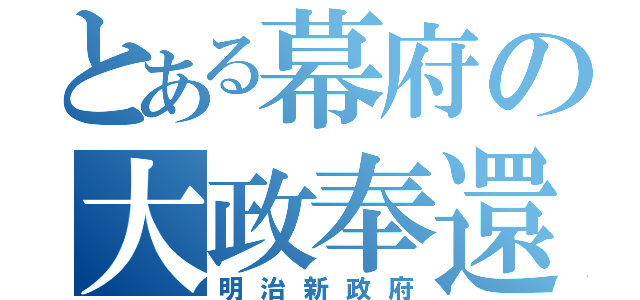 とある幕府の大政奉還（明治新政府）