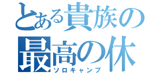 とある貴族の最高の休日（ソロキャンプ）